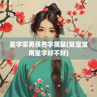 星字辈男孩名字属鼠(鼠宝宝用星字好不好)