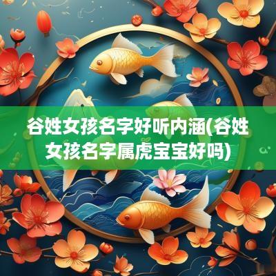 谷姓女孩名字好听内涵(谷姓女孩名字属虎宝宝好吗)