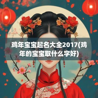 鸡年宝宝起名大全2017(鸡年的宝宝取什么字好) 鸡年宝宝起名大全2017(鸡年的宝宝取什么字好)