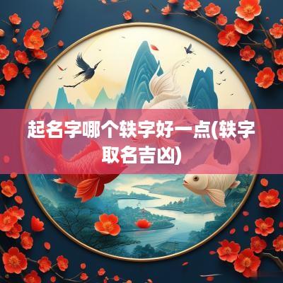 起名字哪个轶字好一点(轶字取名吉凶)