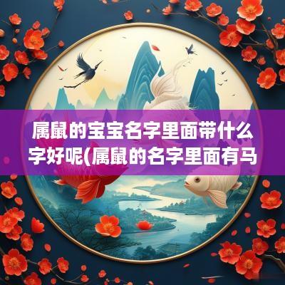 属鼠的宝宝名字里面带什么字好呢(属鼠的名字里面有马字好吗男孩)