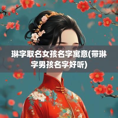 琳字取名女孩名字寓意(带琳字男孩名字好听)