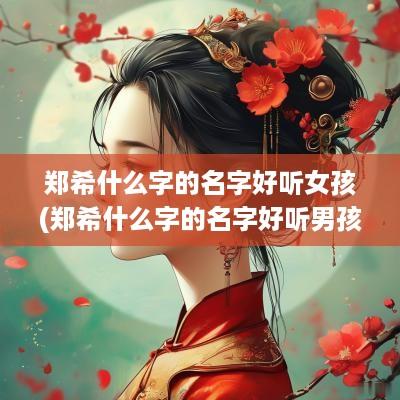 郑希什么字的名字好听女孩(郑希什么字的名字好听男孩)