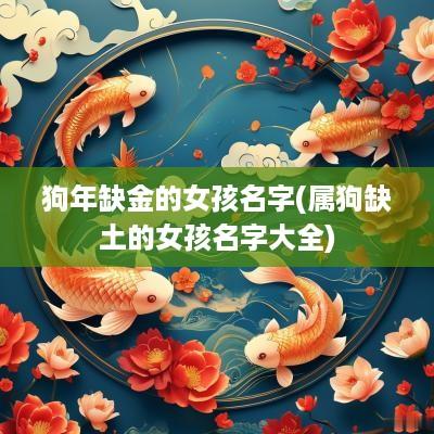 狗年缺金的女孩名字(属狗缺土的女孩名字大全)