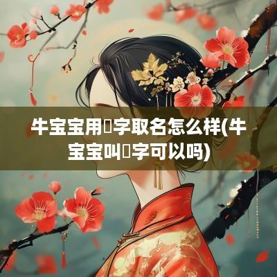 牛宝宝用玥字取名怎么样(牛宝宝叫玥字可以吗)