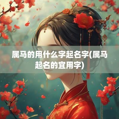 属马的用什么字起名字(属马起名的宜用字)