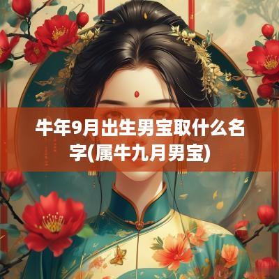 蛇年9月出生男宝取什么名字(属牛九月男宝)