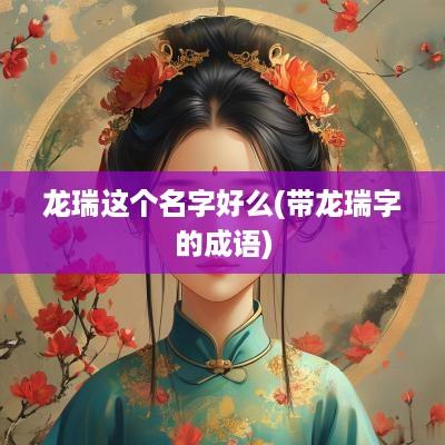 龙瑞这个名字好么(带龙瑞字的成语)