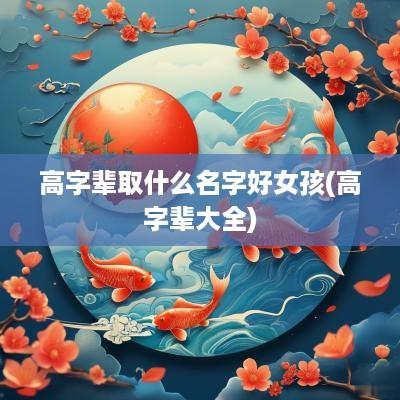 高字辈取什么名字好女孩(高字辈大全)