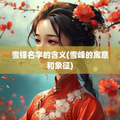 雪锋名字的含义(雪峰的寓意和象征)