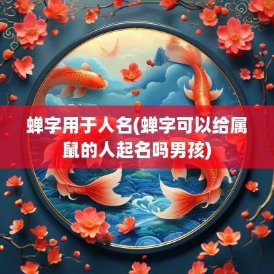 蝉字用于人名(蝉字可以给属鼠的人起名吗男孩)
