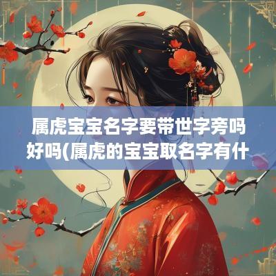 属虎宝宝名字要带世字旁吗好吗(属虎的宝宝取名字有什么讲究)