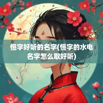 恒字好听的名字(恒字的水电名字怎么取好听)