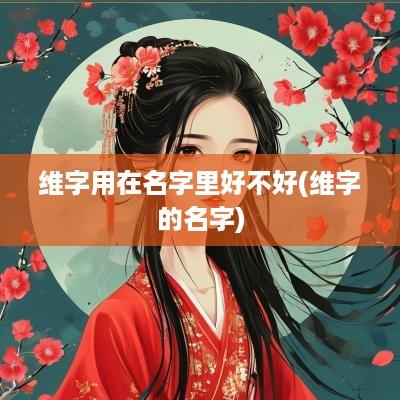 维字用在名字里好不好(维字的名字)