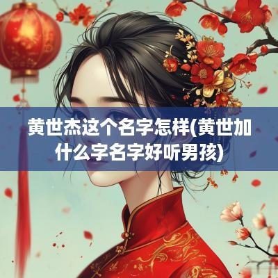 黄世杰这个名字怎样(黄世加什么字名字好听男孩)