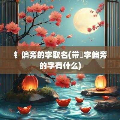 钅偏旁的字取名(带字偏旁的字有什么)
