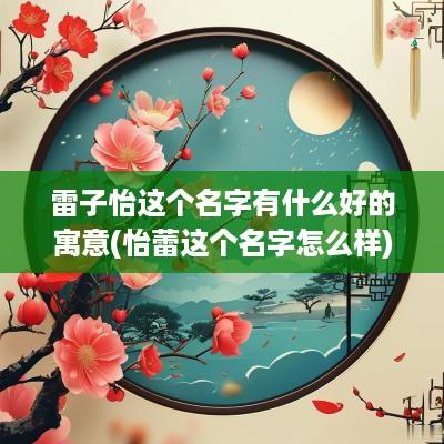 雷子怡这个名字有什么好的寓意(怡蕾这个名字怎么样)