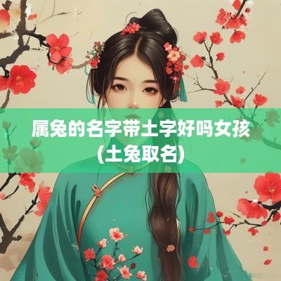 属兔的名字带土字好吗女孩(土兔取名)