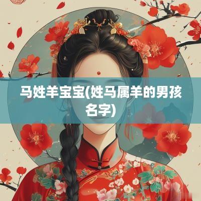 马姓羊宝宝(姓马属羊的男孩名字)