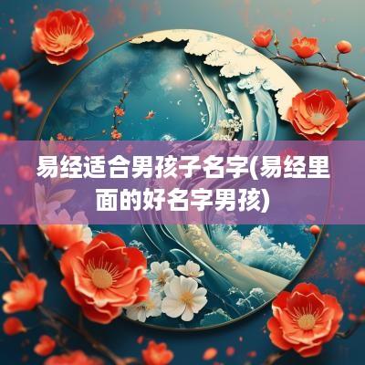 易经适合男孩子名字(易经里面的好名字男孩)