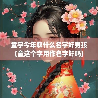 童字今年取什么名字好男孩(童这个字用作名字好吗)