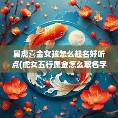 属虎喜金女孩怎么起名好听点(虎女五行属金怎么取名字)