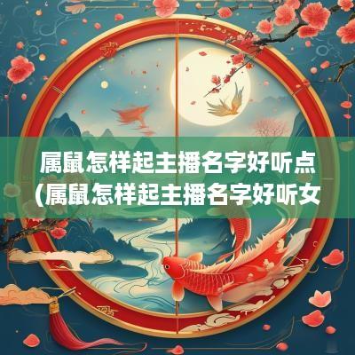 属鼠怎样起主播名字好听点(属鼠怎样起主播名字好听女生)