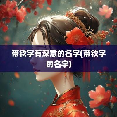 带钦字有深意的名字(带钦字的名字)