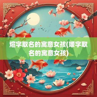煊字取名的寓意女孩(媛字取名的寓意女孩)