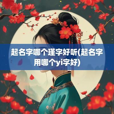 起名字哪个瑾字好听(起名字用哪个yi字好)