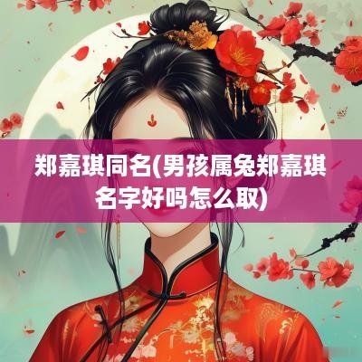 郑嘉琪同名(男孩属兔郑嘉琪名字好吗怎么取)