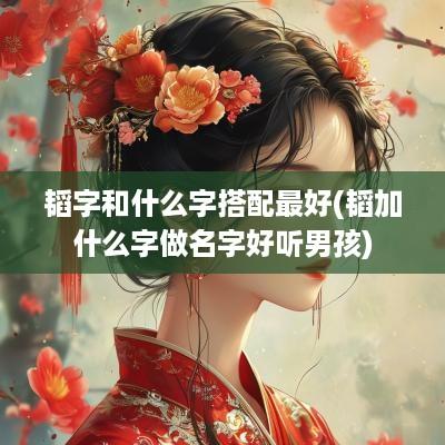 韬字和什么字搭配最好(韬加什么字做名字好听男孩)