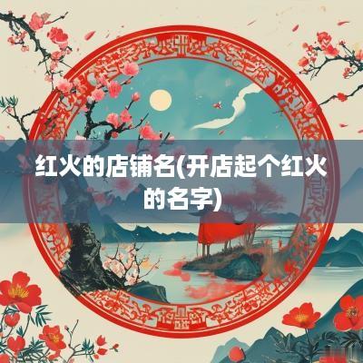 红火的店铺名(开店起个红火的名字)