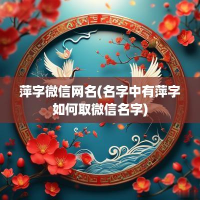 萍字微信网名(名字中有萍字如何取微信名字)