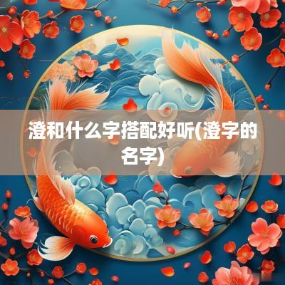 澄和什么字搭配好听(澄字的名字)
