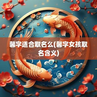 馨字适合取名么(馨字女孩取名含义)