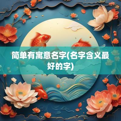 简单有寓意名字(名字含义最好的字)