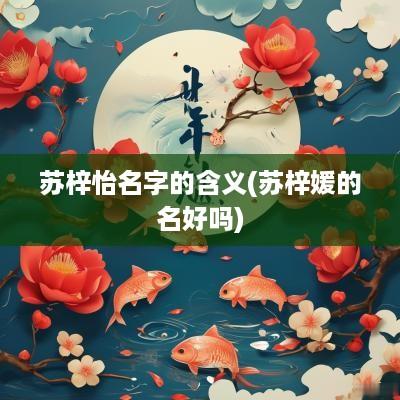 苏梓怡名字的含义(苏梓媛的名好吗)