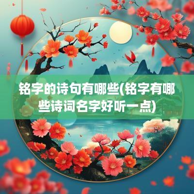 铭字的诗句有哪些(铭字有哪些诗词名字好听一点)