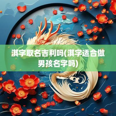 淇字取名吉利吗(淇字适合做男孩名字吗)