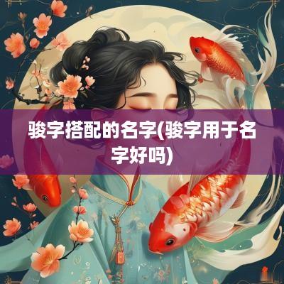骏字搭配的名字(骏字用于名字好吗)