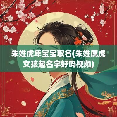 朱姓蛇年宝宝取名(朱姓属虎女孩起名字好吗视频)
