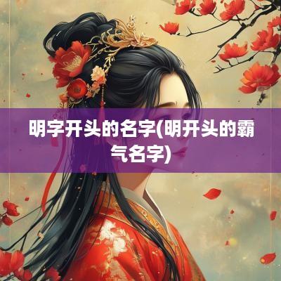 明字开头的名字(明开头的霸气名字)