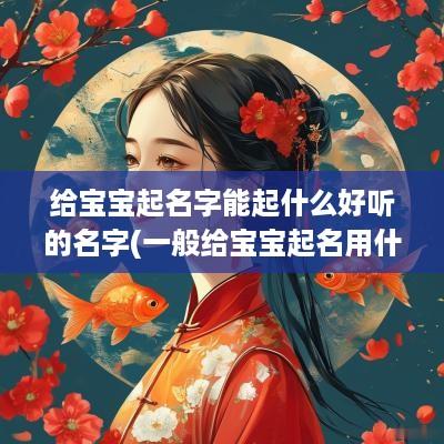 给宝宝起名字能起什么好听的名字(一般给宝宝起名用什么字最好)