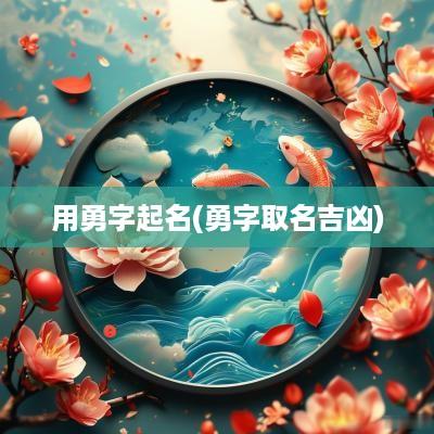 用勇字起名(勇字取名吉凶)