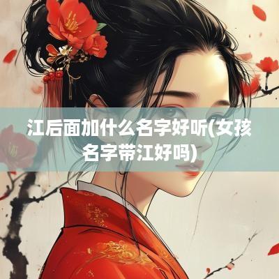 江后面加什么名字好听(女孩名字带江好吗)