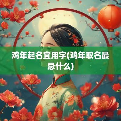 鸡年起名宜用字(鸡年取名最忌什么)