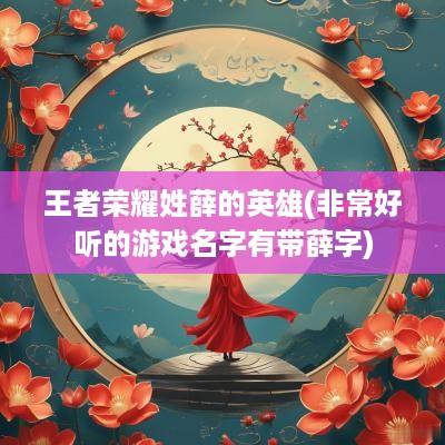 王者荣耀姓薛的英雄(非常好听的游戏名字有带薛字)
