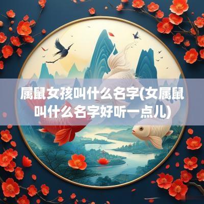 属鼠女孩叫什么名字(女属鼠叫什么名字好听一点儿)
