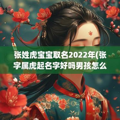 张姓虎宝宝取名2025年(张字属虎起名字好吗男孩怎么取)